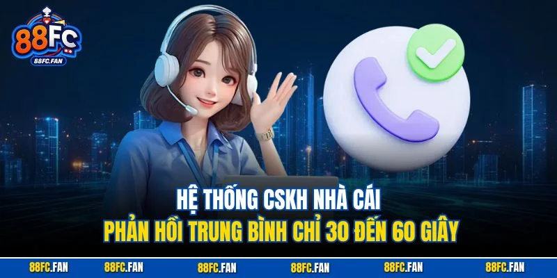 Hệ thống CSKH nhà cái phản hồi trung bình chỉ 30 đến 60 giây