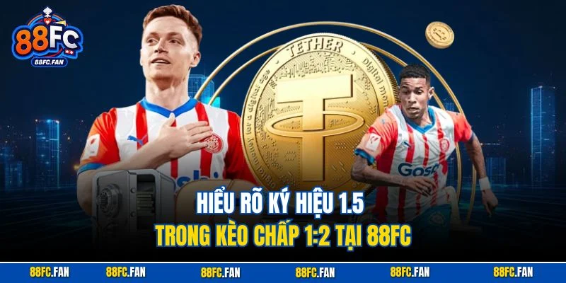 Hiểu rõ ký hiệu 1.5 trong kèo chấp 1:2 tại 88FC