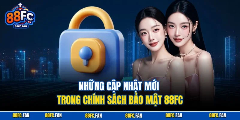 Những cập nhật mới trong chính sách bảo mật 88FC